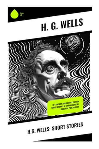 H.G. Wells: Short Stories: 70+ fantasy and science fiction short stories in chronological order of publication von Sharp Ink